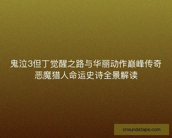 鬼泣3但丁觉醒之路与华丽动作巅峰传奇恶魔猎人命运史诗全景解读