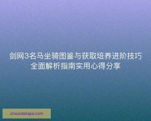 剑网3名马坐骑图鉴与获取培养进阶技巧全面解析指南实用心得分享