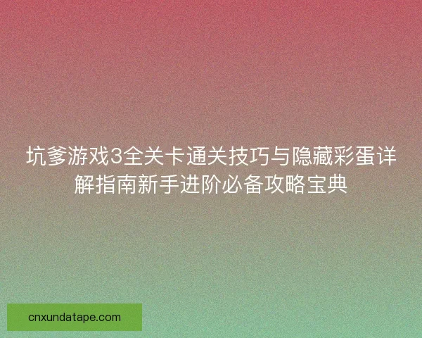 坑爹游戏3全关卡通关技巧与隐藏彩蛋详解指南新手进阶必备攻略宝典